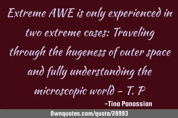 Extreme AWE is only experienced in two extreme cases: Traveling through the hugeness of outer space