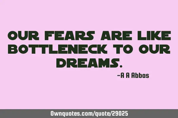 Our fears are like bottleneck to our