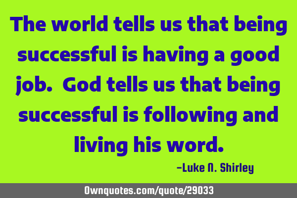The world tells us that being successful is having a good job. God tells us that being successful