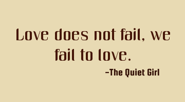 Love does not fail, we fail to love.