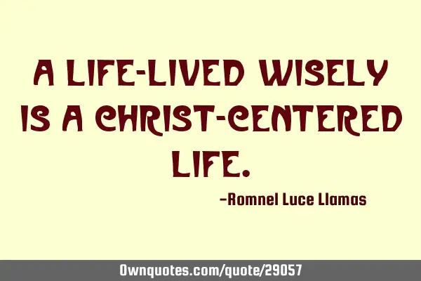 A life-lived wisely is a CHRIST-CENTERED