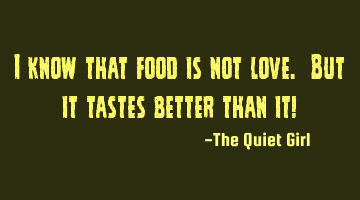 I know that food is not love. But it tastes better than it!