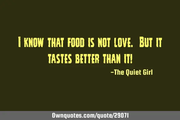 I know that food is not love. But it tastes better than it!