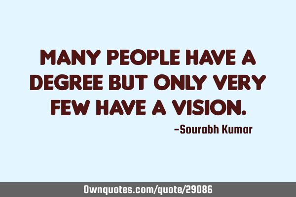 Many people have a degree but only Very few have a VISION