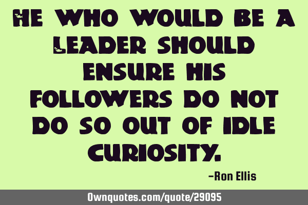 He who would be a Leader should ensure his followers do not do so out of idle