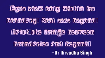 Eyes view only within its boundary.. Soul sees beyond.. Faith.. the bridge between boundaries and