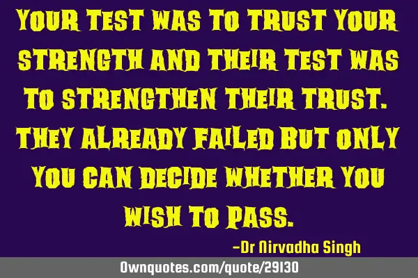 Your test was to trust your strength and their test was to strengthen their trust. They already