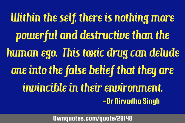 Within the self, there is nothing more powerful and destructive than the human ego. This toxic drug
