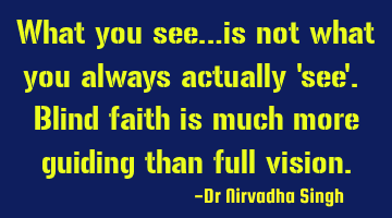 What you see…is not what you always actually 'see'. Blind faith is much more guiding than full