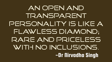 An open and transparent personality is like a flawless diamond; rare and priceless with no
