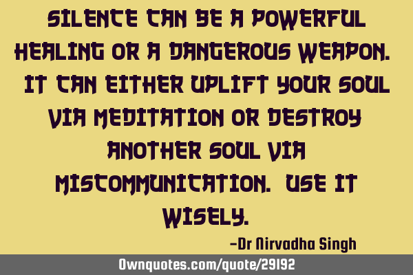 Silence can be a powerful healing or a dangerous weapon. It can either uplift your soul via