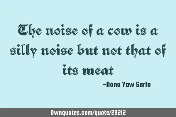The noise of a cow is a silly noise but not that of its