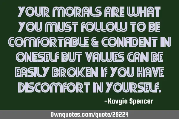 Your morals are what you must follow to be comfortable & confident in oneself but values can be