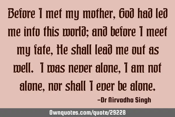 Before I met my mother, God had led me into this world; and before I meet my fate, He shall lead me