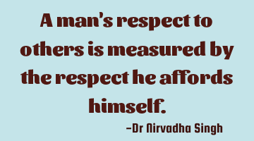 A man's respect to others is measured by the respect he affords himself.