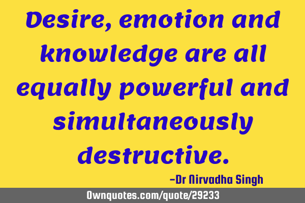 Desire, emotion and knowledge are all equally powerful and simultaneously