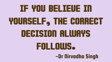 If you believe in yourself, the correct decision always follows.