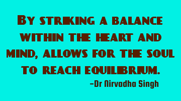 By striking a balance within the heart and mind, allows for the soul to reach equilibrium.