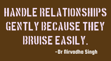 Handle relationships gently because they bruise easily.