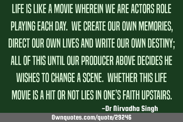 Life is like a movie wherein we are actors role playing each day. We create our own memories,