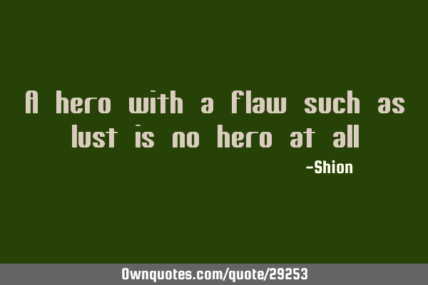 A hero with a flaw such as lust is no hero at