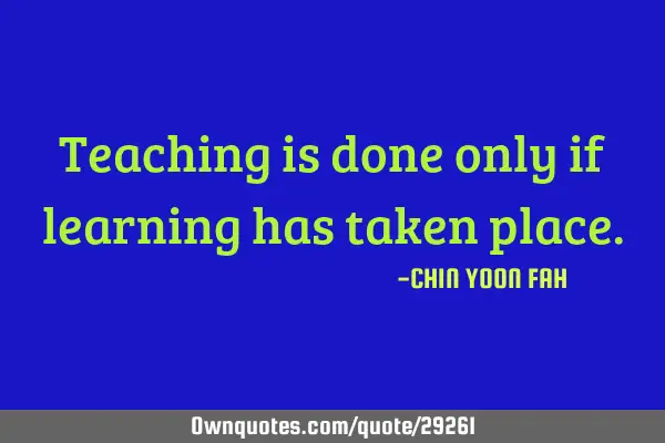 Teaching is done only if learning has taken