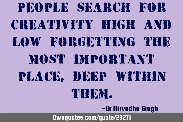 People search for creativity high and low forgetting the most important place, deep within