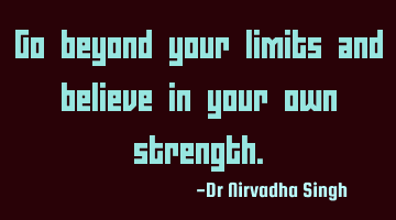 Go beyond your limits and believe in your own strength.