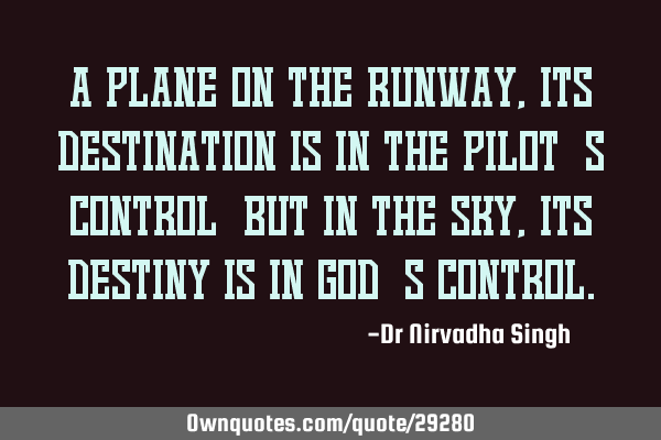 A plane on the runway, its destination is in the pilot’s control…but in the sky, its destiny is