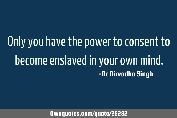 Only you have the power to consent to become enslaved in your own