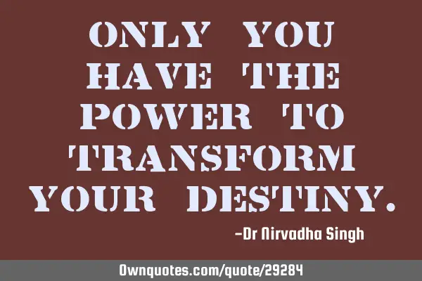 Only you have the power to transform your