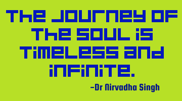The journey of the soul is timeless and infinite.