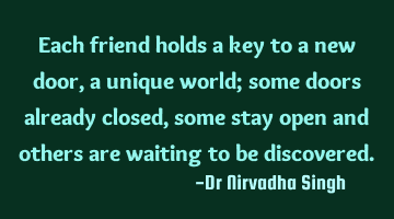 Each friend holds a key to a new door, a unique world; some doors already closed, some stay open