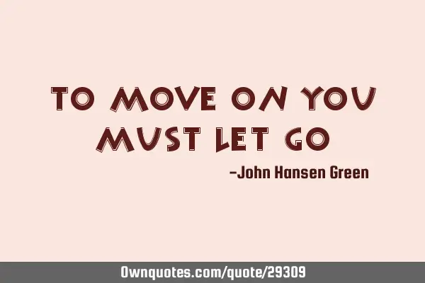 To move on you must let