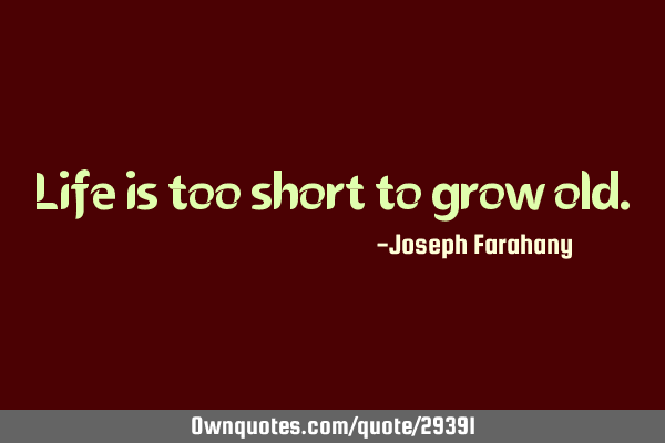 Life is too short to grow