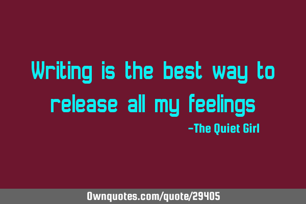 Writing is the best way to release all my
