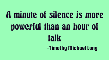 A minute of silence is more powerful than an hour of talk