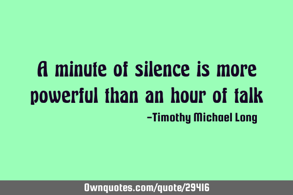 A minute of silence is more powerful than an hour of