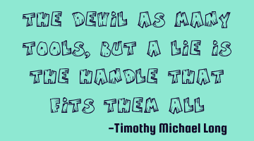 The devil as many tools, but a lie is the handle that fits them all