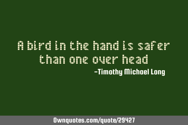 A bird in the hand is safer than one over