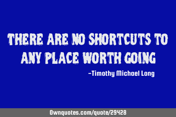 There are no shortcuts to any place worth