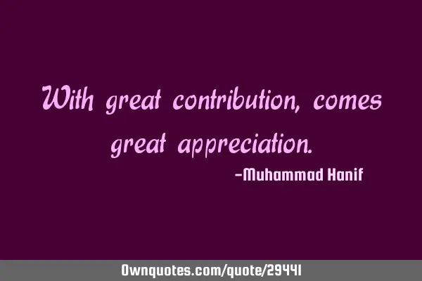 With great contribution, comes great