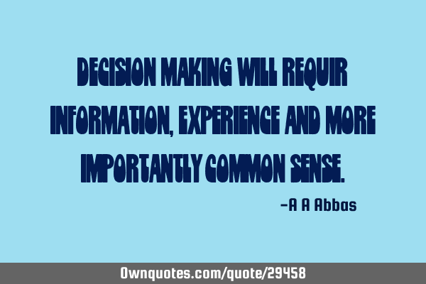 Decision making will requir information, experience and more importantly common
