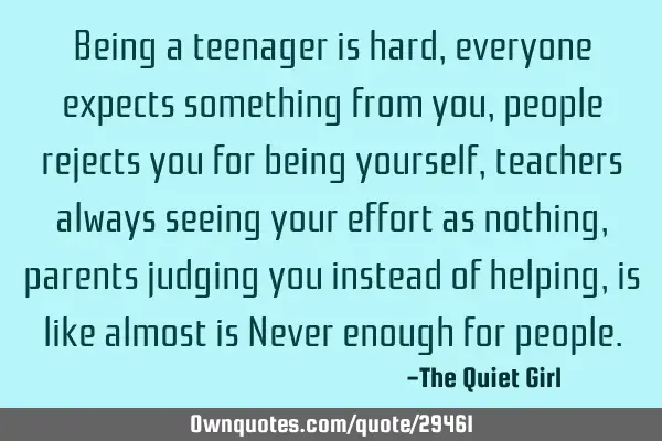 Being a teenager is hard, everyone expects something from you, people rejects you for being