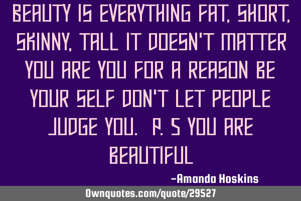 Beauty is everything fat,short,skinny,tall it doesn
