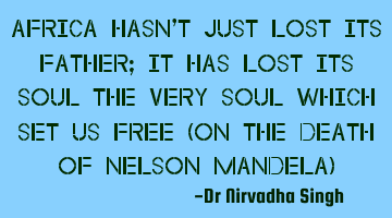 Africa hasn't just lost its father; it has lost its soul…the very soul which set us free…(on
