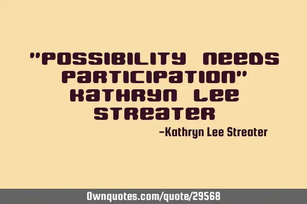 "Possibility needs participation" Kathryn Lee S