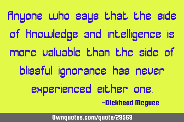 Anyone who says that the side of knowledge and intelligence is more valuable than the side of