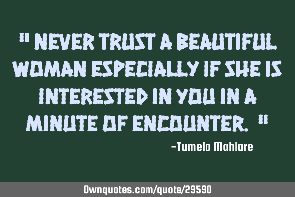 " Never trust a beautiful woman especially if she is interested in you in a minute of encounter. "