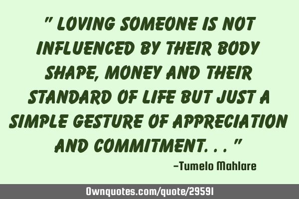 " Loving someone is not influenced by their body shape, money and their standard of life but just a